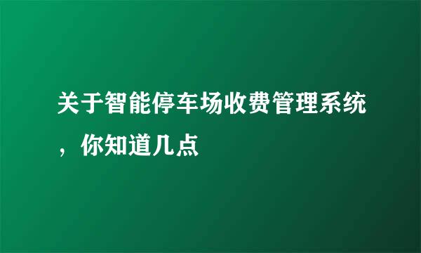 关于智能停车场收费管理系统，你知道几点