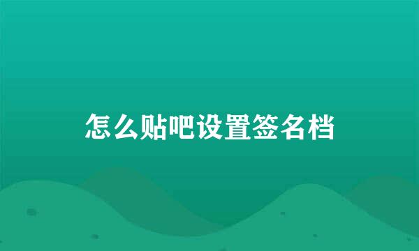 怎么贴吧设置签名档