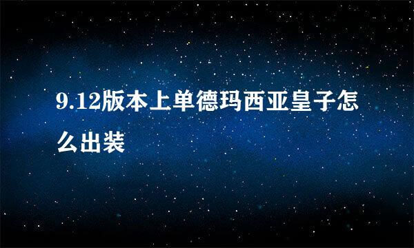 9.12版本上单德玛西亚皇子怎么出装