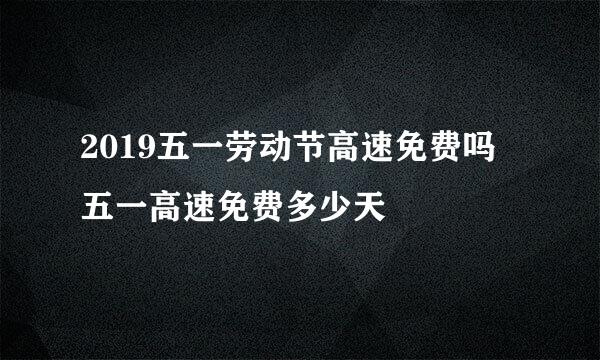 2019五一劳动节高速免费吗 五一高速免费多少天