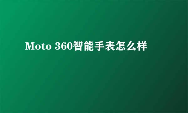 Moto 360智能手表怎么样