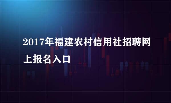 2017年福建农村信用社招聘网上报名入口