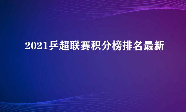 2021乒超联赛积分榜排名最新