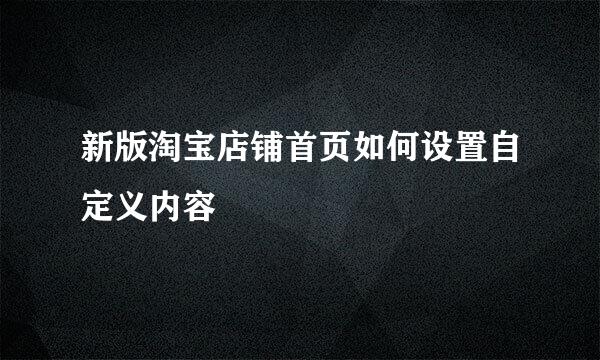 新版淘宝店铺首页如何设置自定义内容