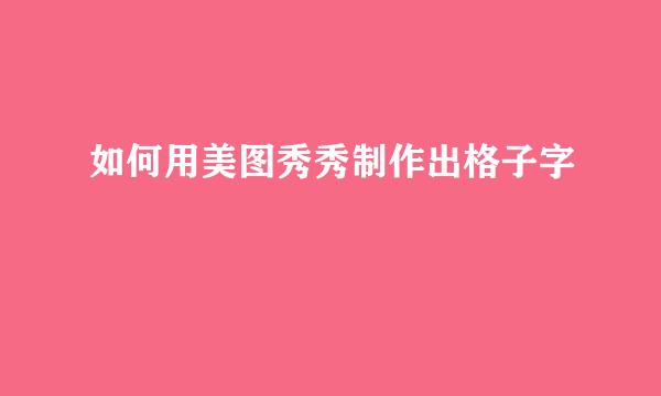 如何用美图秀秀制作出格子字