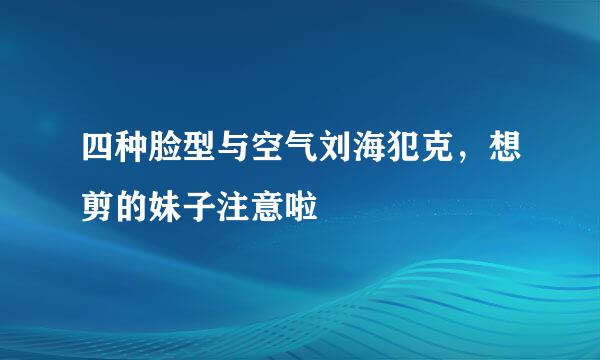 四种脸型与空气刘海犯克，想剪的妹子注意啦