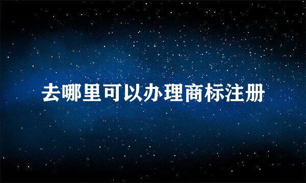 去哪里可以办理商标注册