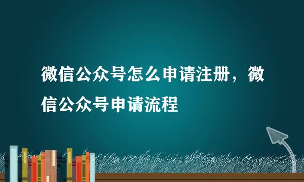 微信公众号怎么申请注册，微信公众号申请流程