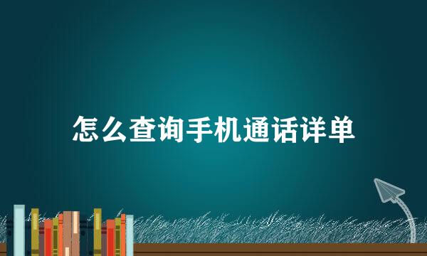 怎么查询手机通话详单