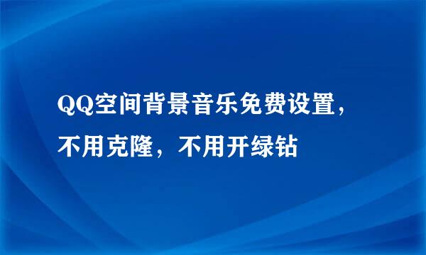 QQ空间背景音乐免费设置，不用克隆，不用开绿钻