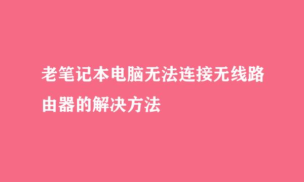 老笔记本电脑无法连接无线路由器的解决方法