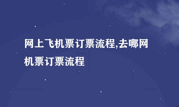 网上飞机票订票流程,去哪网机票订票流程