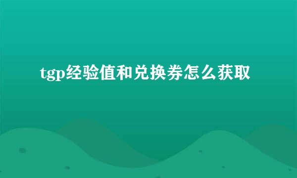 tgp经验值和兑换券怎么获取