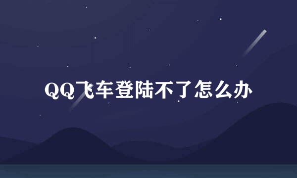 QQ飞车登陆不了怎么办