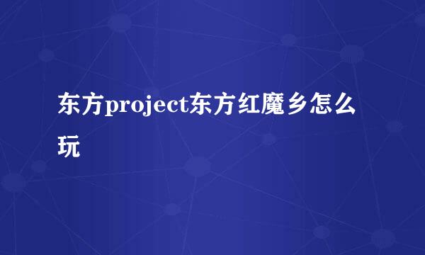 东方project东方红魔乡怎么玩