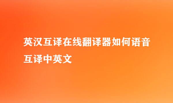 英汉互译在线翻译器如何语音互译中英文