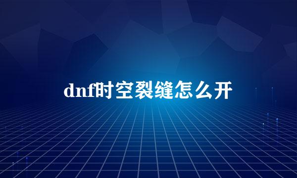 dnf时空裂缝怎么开