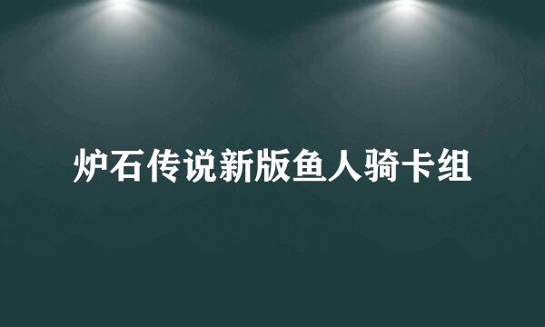 炉石传说新版鱼人骑卡组