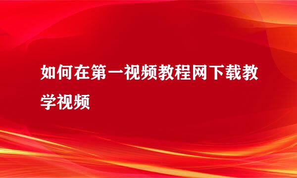 如何在第一视频教程网下载教学视频