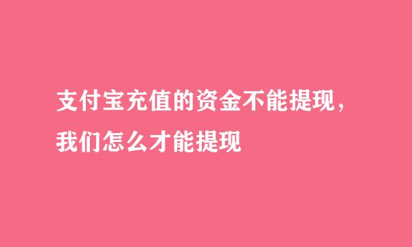 支付宝充值的资金不能提现，我们怎么才能提现