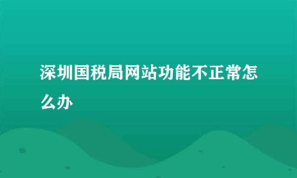 深圳国税局网站功能不正常怎么办