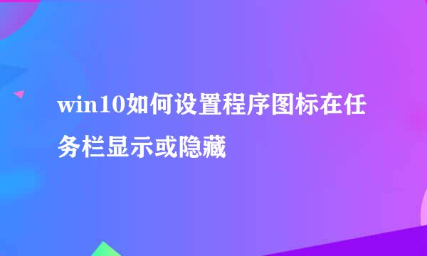 win10如何设置程序图标在任务栏显示或隐藏