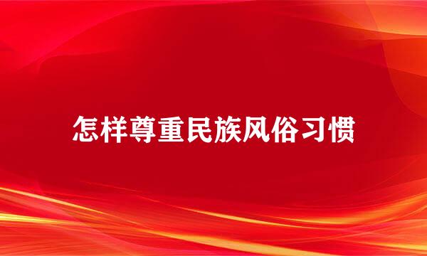 怎样尊重民族风俗习惯