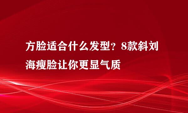 方脸适合什么发型？8款斜刘海瘦脸让你更显气质