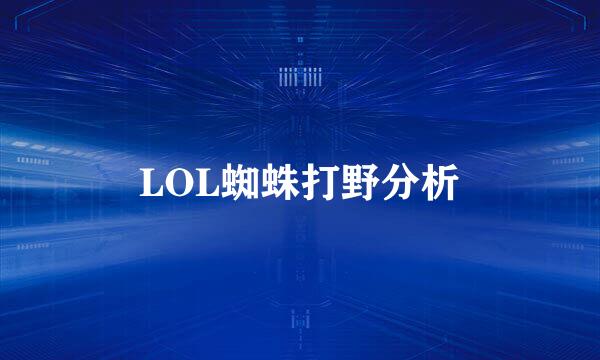 LOL蜘蛛打野分析