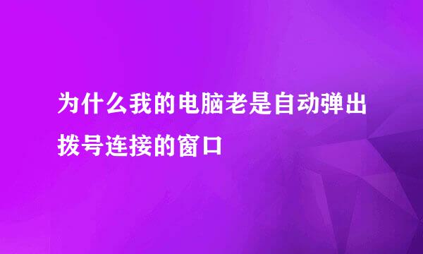 为什么我的电脑老是自动弹出拨号连接的窗口