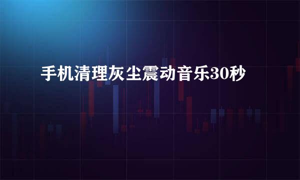 手机清理灰尘震动音乐30秒