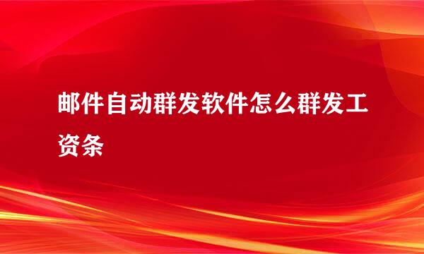 邮件自动群发软件怎么群发工资条