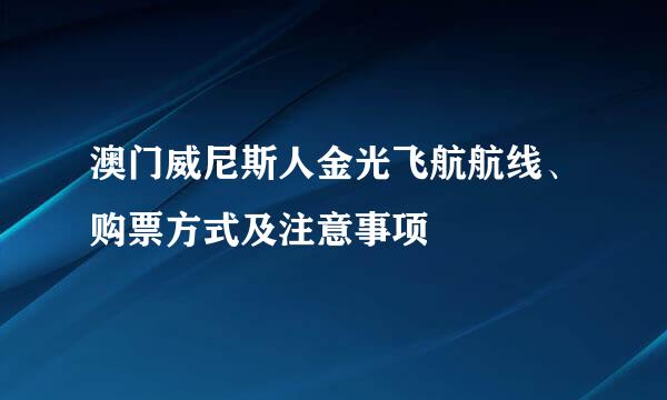 澳门威尼斯人金光飞航航线、购票方式及注意事项