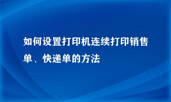 如何设置打印机连续打印销售单、快递单的方法