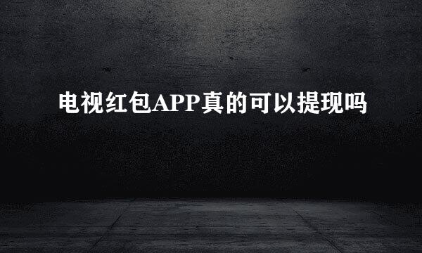 电视红包APP真的可以提现吗