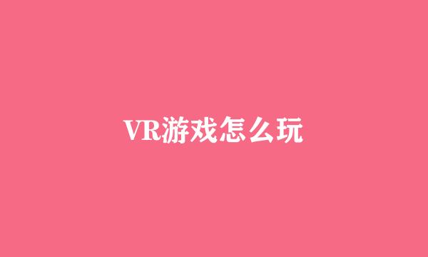 VR游戏怎么玩