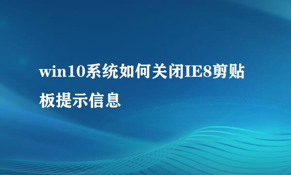 win10系统如何关闭IE8剪贴板提示信息