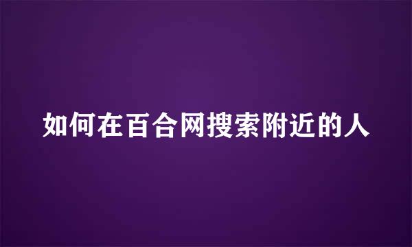 如何在百合网搜索附近的人