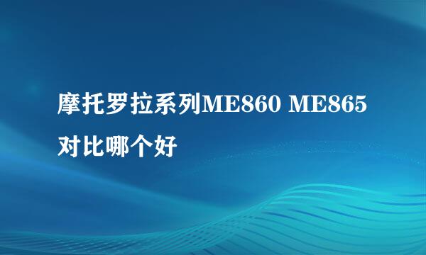 摩托罗拉系列ME860 ME865对比哪个好