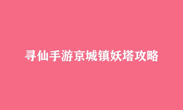 寻仙手游京城镇妖塔攻略