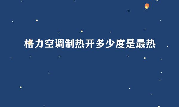 格力空调制热开多少度是最热