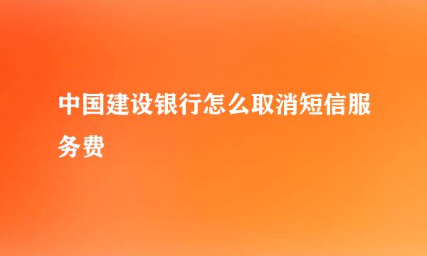 中国建设银行怎么取消短信服务费