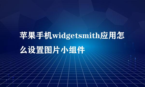 苹果手机widgetsmith应用怎么设置图片小组件