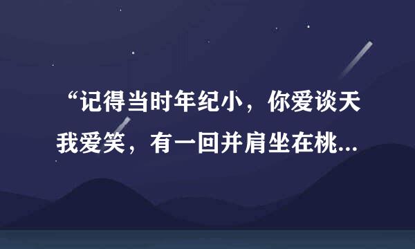 “记得当时年纪小，你爱谈天我爱笑，有一回并肩坐在桃树下，风在林梢，鸟儿在叫……”是哪首歌的歌词