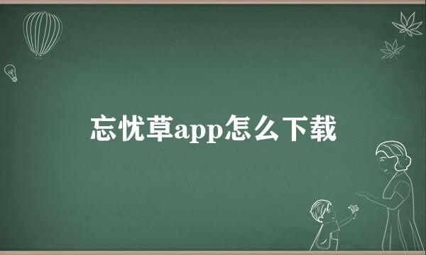 忘忧草app怎么下载