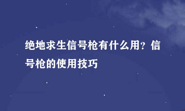 绝地求生信号枪有什么用？信号枪的使用技巧