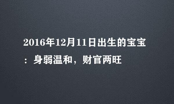 2016年12月11日出生的宝宝：身弱温和，财官两旺