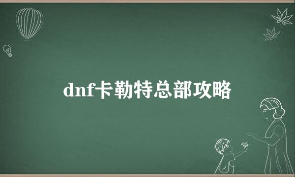 dnf卡勒特总部攻略