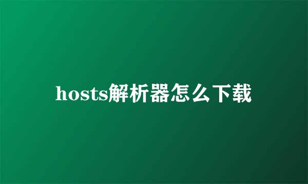 hosts解析器怎么下载