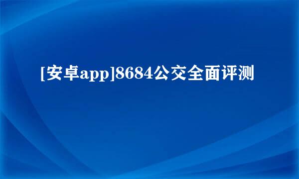 [安卓app]8684公交全面评测